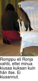 Romppu eli Ronja vahtii, ettei minua kiusaa kukaan kuin hän itse. Ei kiusannut.