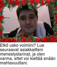 Etk usko voimiini? Lue seuraavat asiakkaitteni menestystarinat, ja olen varma, ettet voi kielt enn mahtavuuttani.